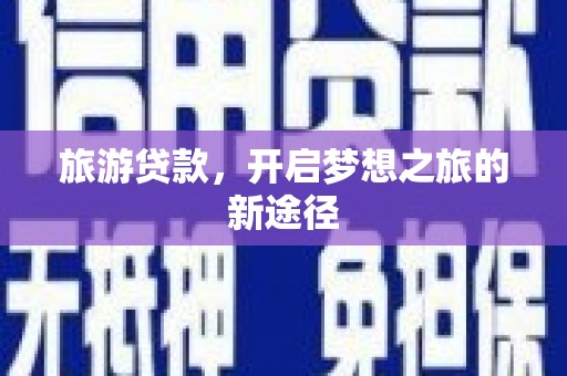 北镇旅游贷款，开启梦想之旅的新途径