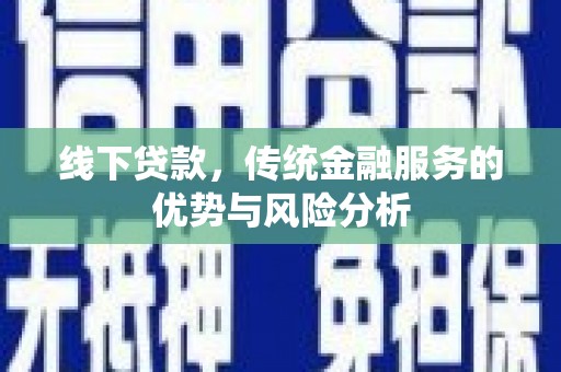 北镇线下贷款，传统金融服务的优势与风险分析