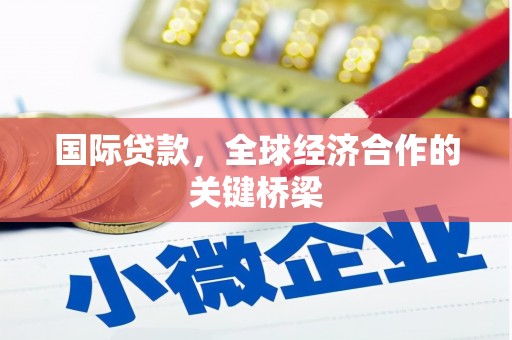 北镇国际贷款，全球经济合作的关键桥梁