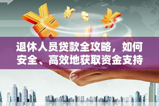 北镇退休人员贷款全攻略，如何安全、高效地获取资金支持