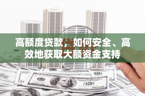 北镇高额度贷款，如何安全、高效地获取大额资金支持