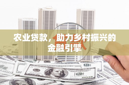 北镇农业贷款，助力乡村振兴的金融引擎