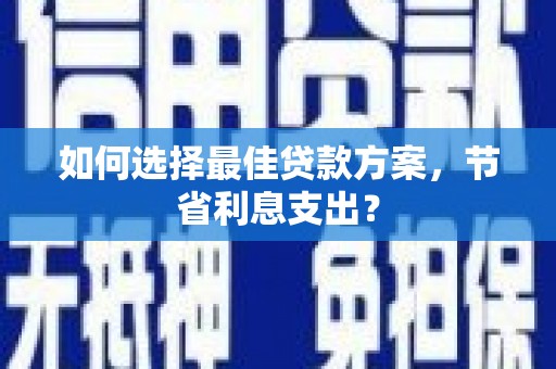 北镇如何选择最佳贷款方案，节省利息支出？