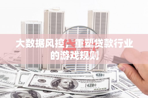 北镇大数据风控，重塑贷款行业的游戏规则