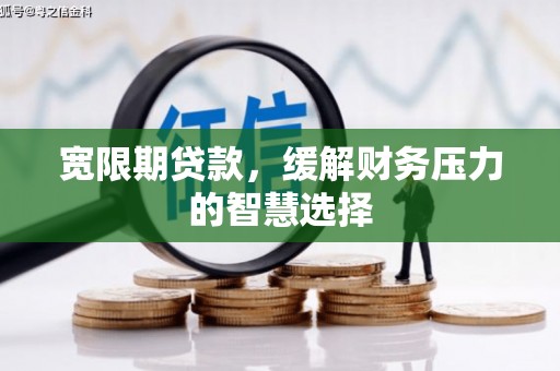 北镇宽限期贷款，缓解财务压力的智慧选择