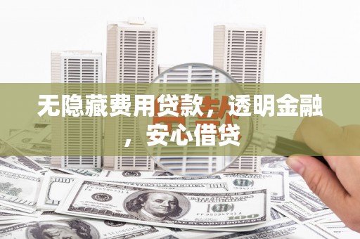 北镇无隐藏费用贷款，透明金融，安心借贷