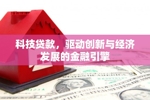 北镇科技贷款，驱动创新与经济发展的金融引擎