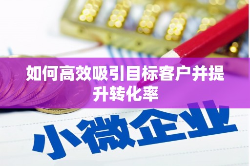 北镇如何高效吸引目标客户并提升转化率