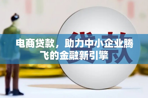 北镇电商贷款，助力中小企业腾飞的金融新引擎