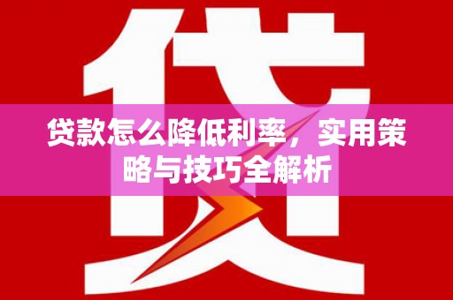 北镇贷款怎么降低利率，实用策略与技巧全解析