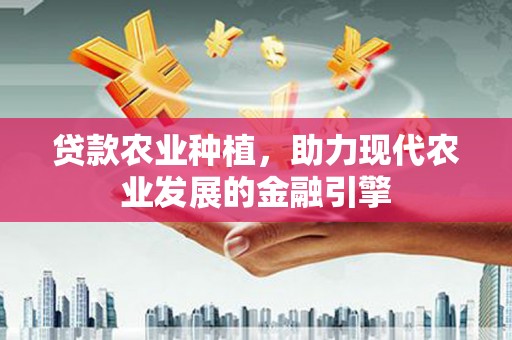 北镇贷款农业种植，助力现代农业发展的金融引擎