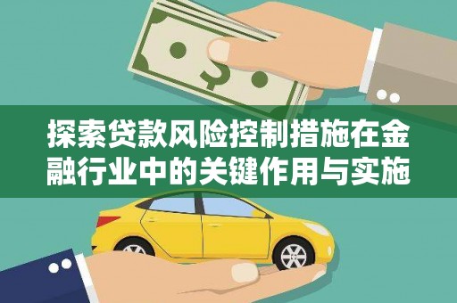 北镇探索贷款风险控制措施在金融行业中的关键作用与实施策略