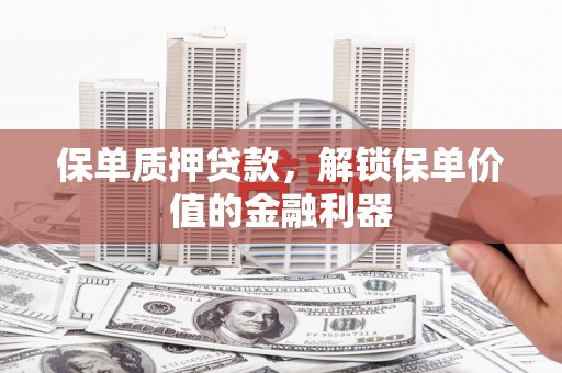 北镇保单质押贷款，解锁保单价值的金融利器