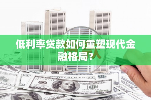 北镇低利率贷款如何重塑现代金融格局？