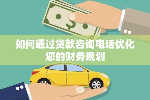 北镇如何通过贷款咨询电话优化您的财务规划