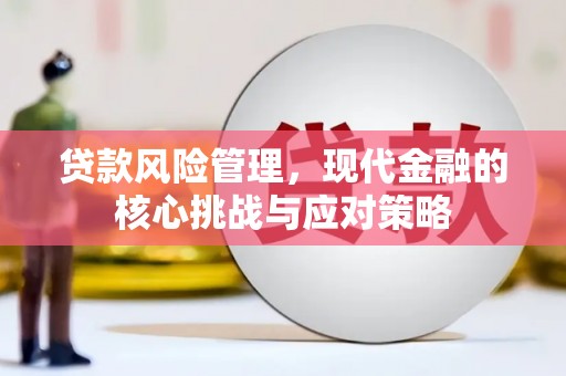 北镇贷款风险管理，现代金融的核心挑战与应对策略
