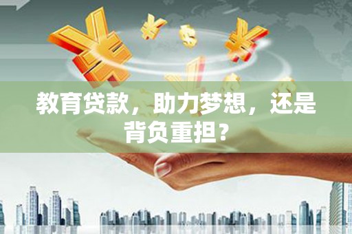 北镇教育贷款，助力梦想，还是背负重担？