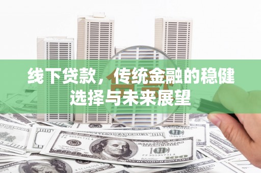 北镇线下贷款，传统金融的稳健选择与未来展望