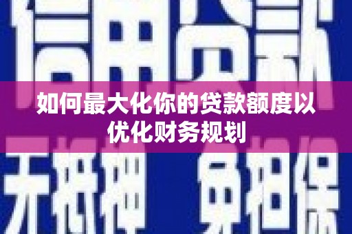 北镇如何最大化你的贷款额度以优化财务规划