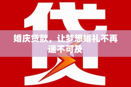 北镇婚庆贷款，让梦想婚礼不再遥不可及
