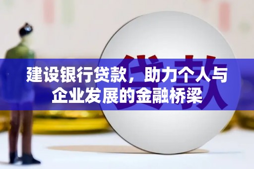 北镇建设银行贷款，助力个人与企业发展的金融桥梁