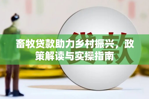 北镇畜牧贷款助力乡村振兴，政策解读与实操指南