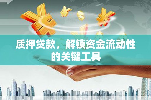 北镇质押贷款，解锁资金流动性的关键工具