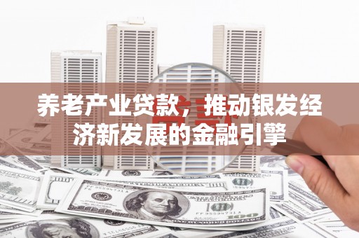 北镇养老产业贷款，推动银发经济新发展的金融引擎