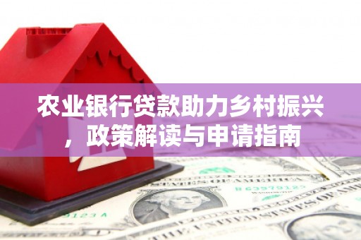 北镇农业银行贷款助力乡村振兴，政策解读与申请指南