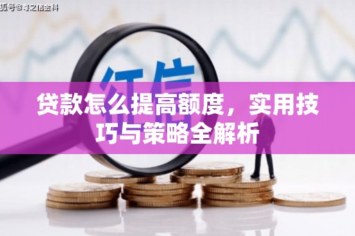 北镇贷款怎么提高额度，实用技巧与策略全解析