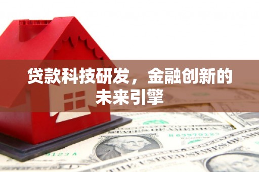 北镇贷款科技研发，金融创新的未来引擎