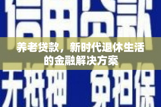 北镇养老贷款，新时代退休生活的金融解决方案