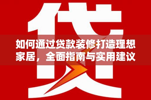 北镇如何通过贷款装修打造理想家居，全面指南与实用建议