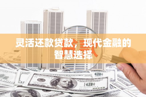 北镇灵活还款贷款，现代金融的智慧选择