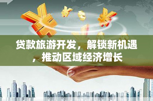 北镇贷款旅游开发，解锁新机遇，推动区域经济增长