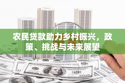 北镇农民贷款助力乡村振兴，政策、挑战与未来展望