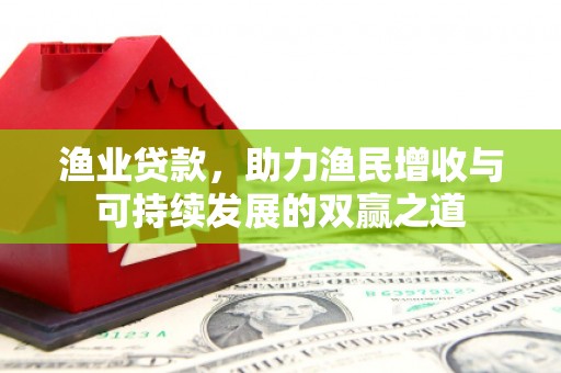 北镇渔业贷款，助力渔民增收与可持续发展的双赢之道