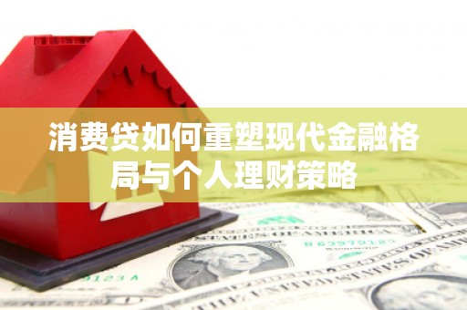北镇消费贷如何重塑现代金融格局与个人理财策略