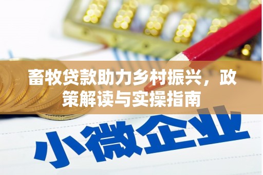 北镇畜牧贷款助力乡村振兴，政策解读与实操指南