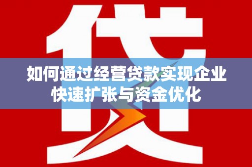 北镇如何通过经营贷款实现企业快速扩张与资金优化