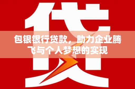北镇包银银行贷款，助力企业腾飞与个人梦想的实现