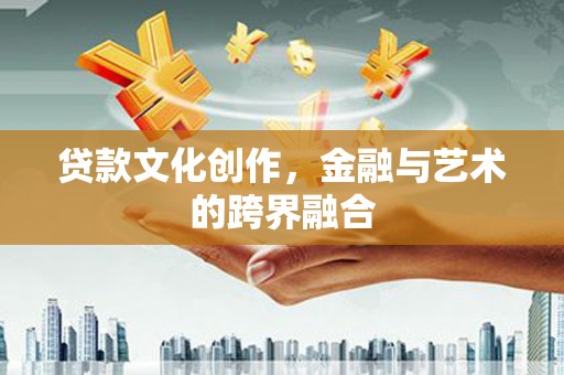 北镇贷款文化创作，金融与艺术的跨界融合