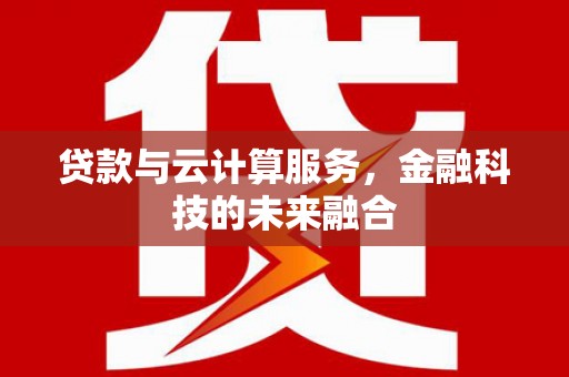 北镇贷款与云计算服务，金融科技的未来融合