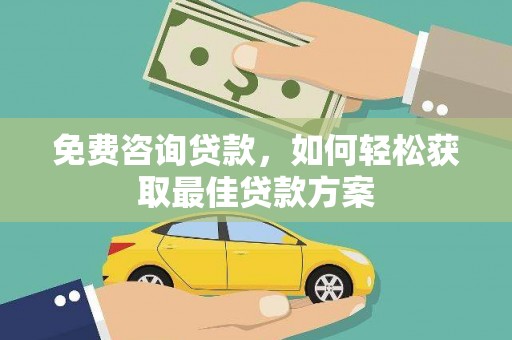 北镇免费咨询贷款，如何轻松获取最佳贷款方案