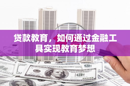 北镇贷款教育，如何通过金融工具实现教育梦想