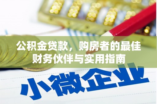 北镇公积金贷款，购房者的最佳财务伙伴与实用指南
