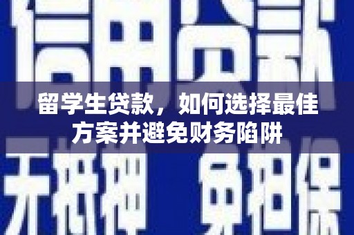 北镇留学生贷款，如何选择最佳方案并避免财务陷阱