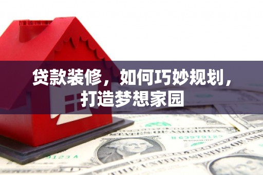 北镇贷款装修，如何巧妙规划，打造梦想家园