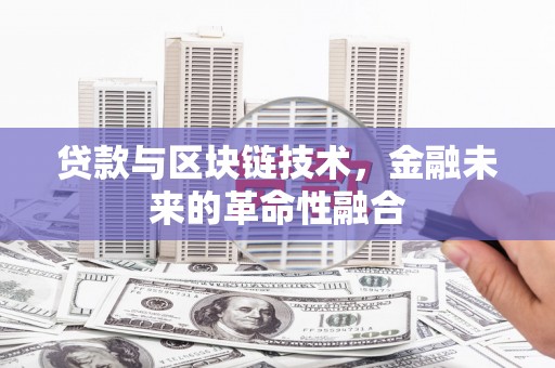 北镇贷款与区块链技术，金融未来的革命性融合