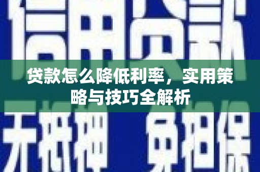北镇贷款怎么降低利率，实用策略与技巧全解析